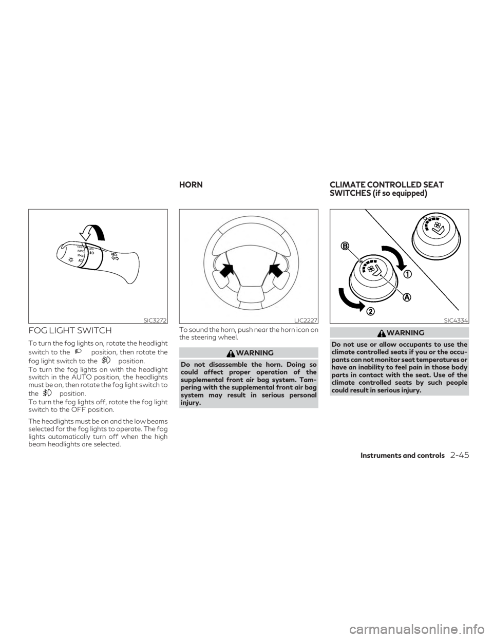 INFINITI QX60 2020  Owners Manual FOG LIGHT SWITCH
To turn the fog lights on, rotate the headlight
switch to the
position, then rotate the
fog light switch to the
position.
To turn the fog lights on with the headlight
switch in the AU