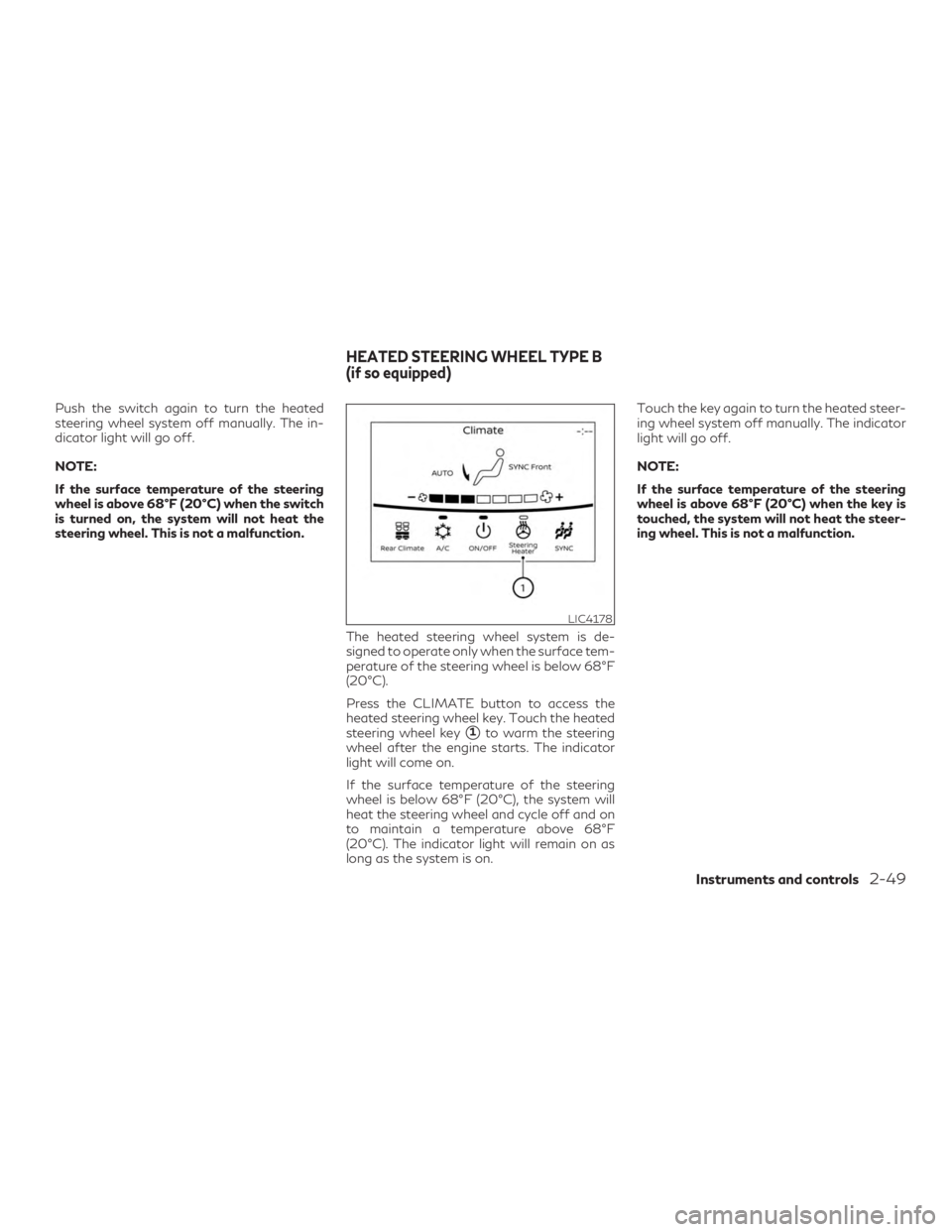 INFINITI QX60 2020 User Guide Push the switch again to turn the heated
steering wheel system off manually. The in-
dicator light will go off.
NOTE:
If the surface temperature of the steering
wheel is above 68°F (20°C) when the s