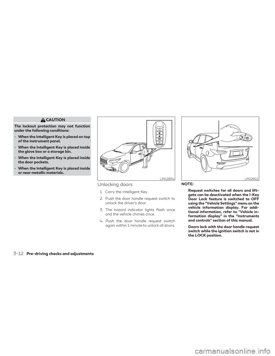 INFINITI QX60 2020 Owners Manual CAUTION
The lockout protection may not function
under the following conditions:
∙ When the Intelligent Key is placed on topof the instrument panel.
∙ When the Intelligent Key is placed inside the 