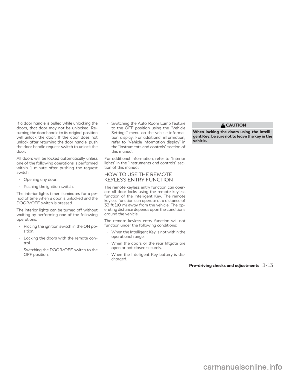 INFINITI QX60 2020 Owners Manual If a door handle is pulled while unlocking the
doors, that door may not be unlocked. Re-
turning the door handle to its original position
will unlock the door. If the door does not
unlock after return