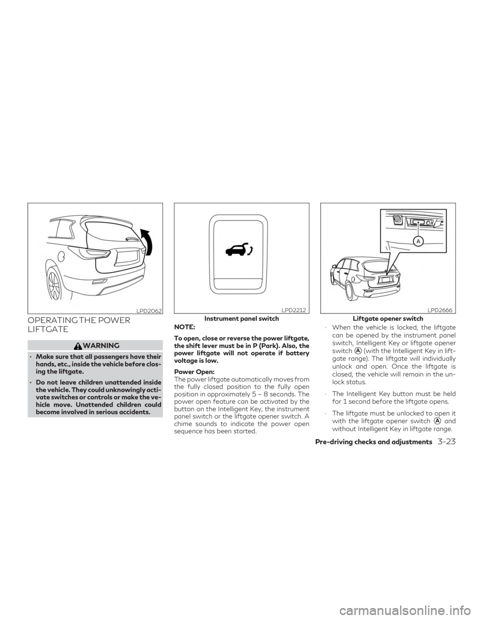 INFINITI QX60 2020 Owners Guide OPERATING THE POWER
LIFTGATE
WARNING
∙ Make sure that all passengers have theirhands, etc., inside the vehicle before clos-
ing the liftgate.
∙ Do not leave children unattended inside the vehicle. INFINITI QX60 2020 Owners Guide OPERATING THE POWER
LIFTGATE
WARNING
∙ Make sure that all passengers have theirhands, etc., inside the vehicle before clos-
ing the liftgate.
∙ Do not leave children unattended inside the vehicle.