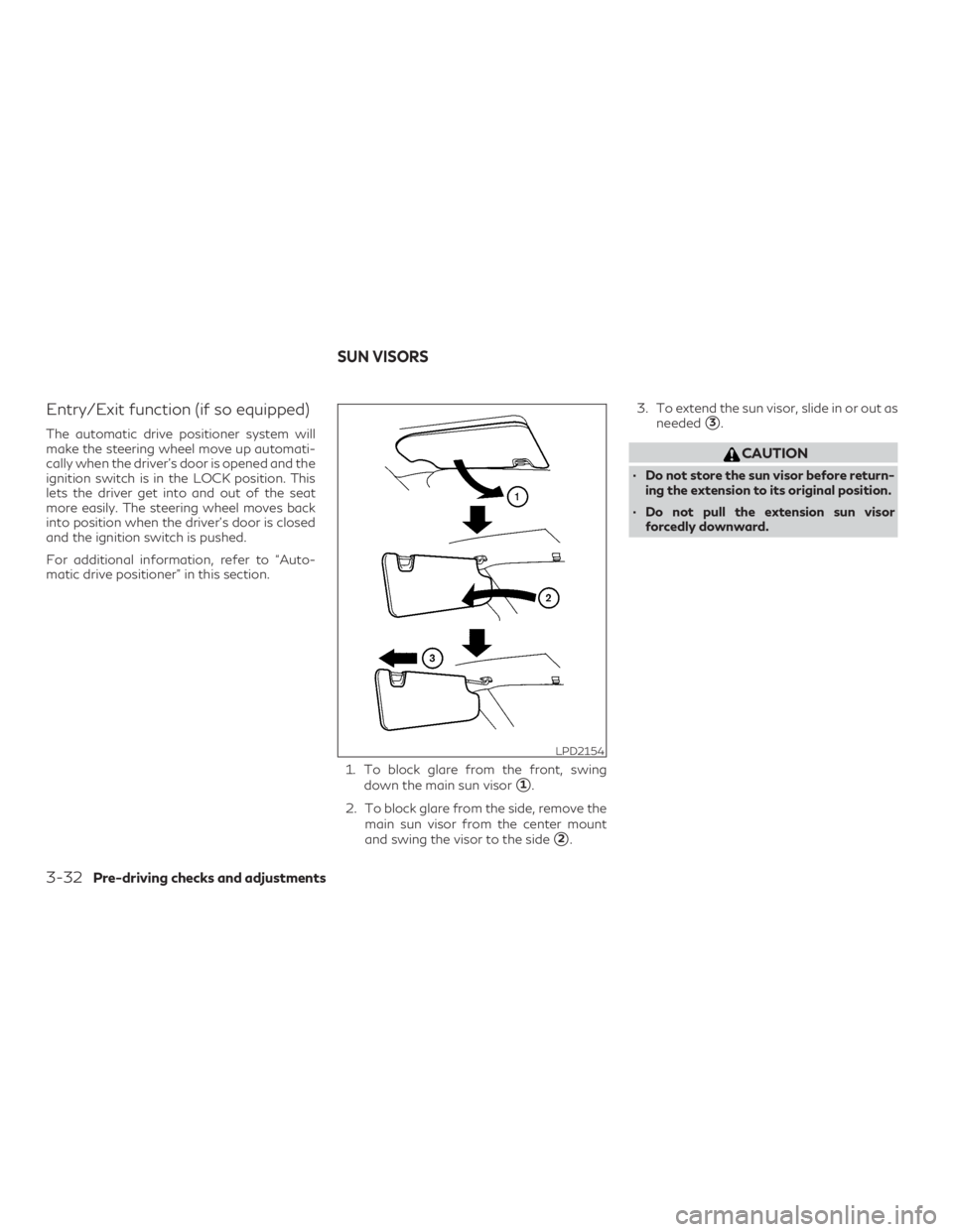 INFINITI QX60 2020  Owners Manual Entry/Exit function (if so equipped)
The automatic drive positioner system will
make the steering wheel move up automati-
cally when the driver’s door is opened and the
ignition switch is in the LOC