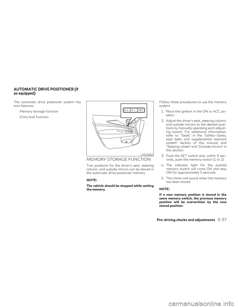 INFINITI QX60 2020 Owners Manual The automatic drive positioner system has
two features:∙ Memory storage function
∙ Entry/exit function
MEMORY STORAGE FUNCTION
Two positions for the driver’s seat, steering
column, and outside m INFINITI QX60 2020 Owners Manual The automatic drive positioner system has
two features:∙ Memory storage function
∙ Entry/exit function
MEMORY STORAGE FUNCTION
Two positions for the driver’s seat, steering
column, and outside m