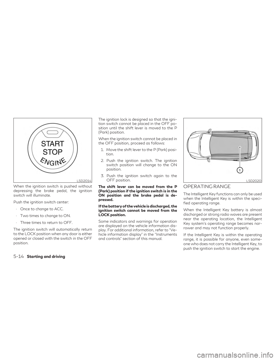 INFINITI QX60 2020 Manual Online When the ignition switch is pushed without
depressing the brake pedal, the ignition
switch will illuminate.
Push the ignition switch center:∙ Once to change to ACC.
∙ Two times to change to ON.
INFINITI QX60 2020 Manual Online When the ignition switch is pushed without
depressing the brake pedal, the ignition
switch will illuminate.
Push the ignition switch center:∙ Once to change to ACC.
∙ Two times to change to ON.