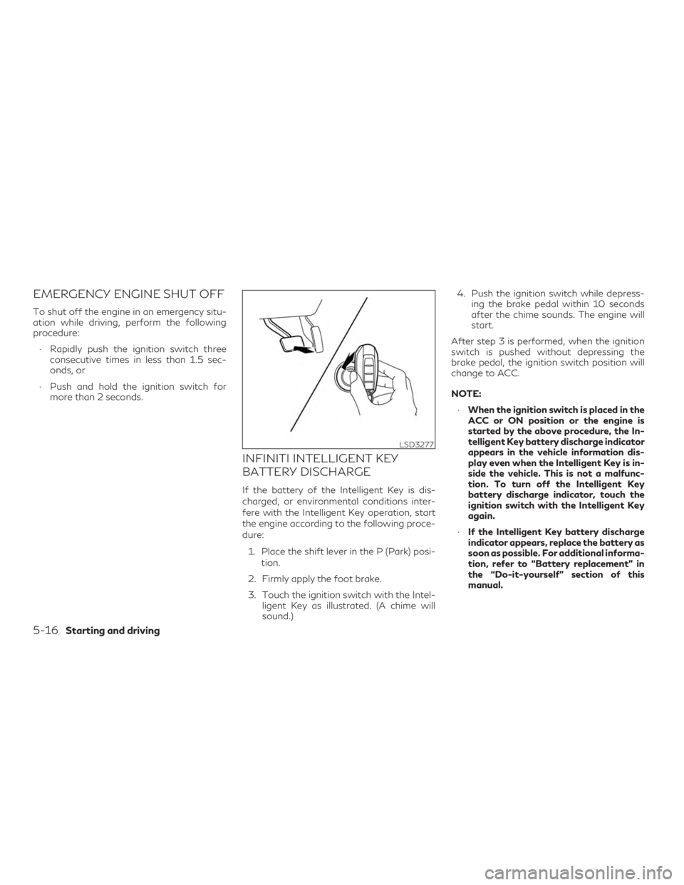 INFINITI QX60 2020  Owners Manual EMERGENCY ENGINE SHUT OFF
To shut off the engine in an emergency situ-
ation while driving, perform the following
procedure:∙ Rapidly push the ignition switch three consecutive times in less than 1.