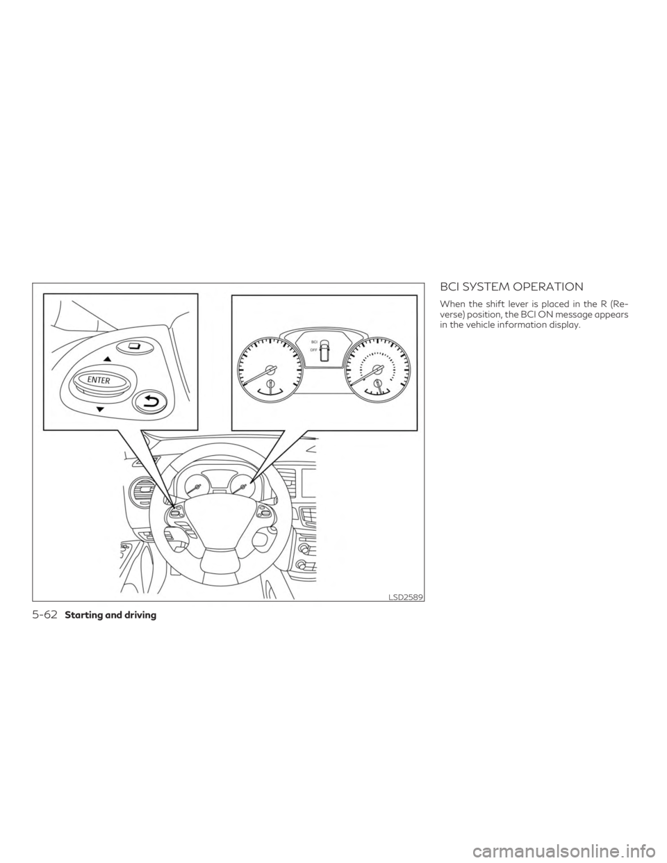 INFINITI QX60 2020  Owners Manual BCI SYSTEM OPERATION
When the shift lever is placed in the R (Re-
verse) position, the BCI ON message appears
in the vehicle information display.
LSD2589
5-62Starting and driving 