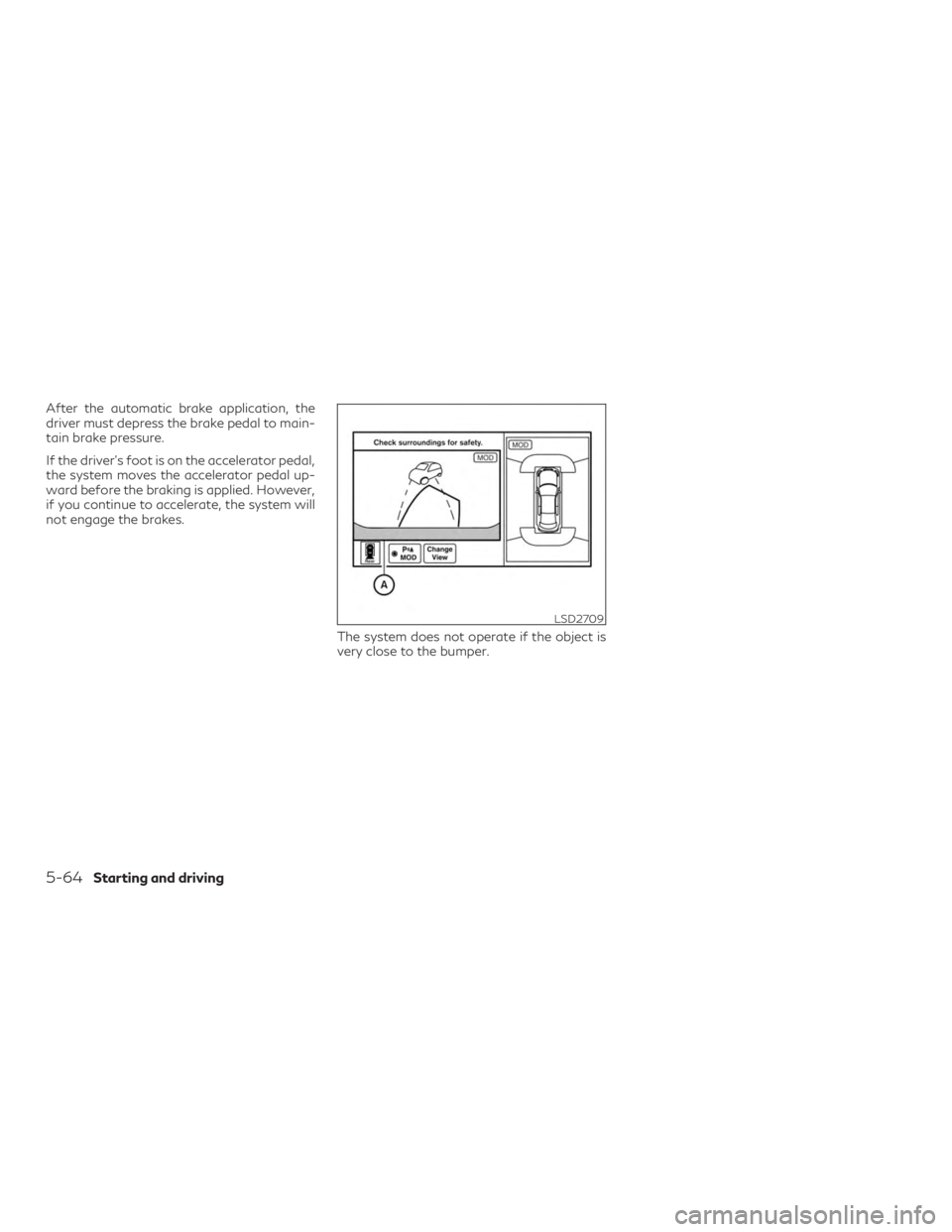 INFINITI QX60 2020  Owners Manual After the automatic brake application, the
driver must depress the brake pedal to main-
tain brake pressure.
If the driver’s foot is on the accelerator pedal,
the system moves the accelerator pedal 