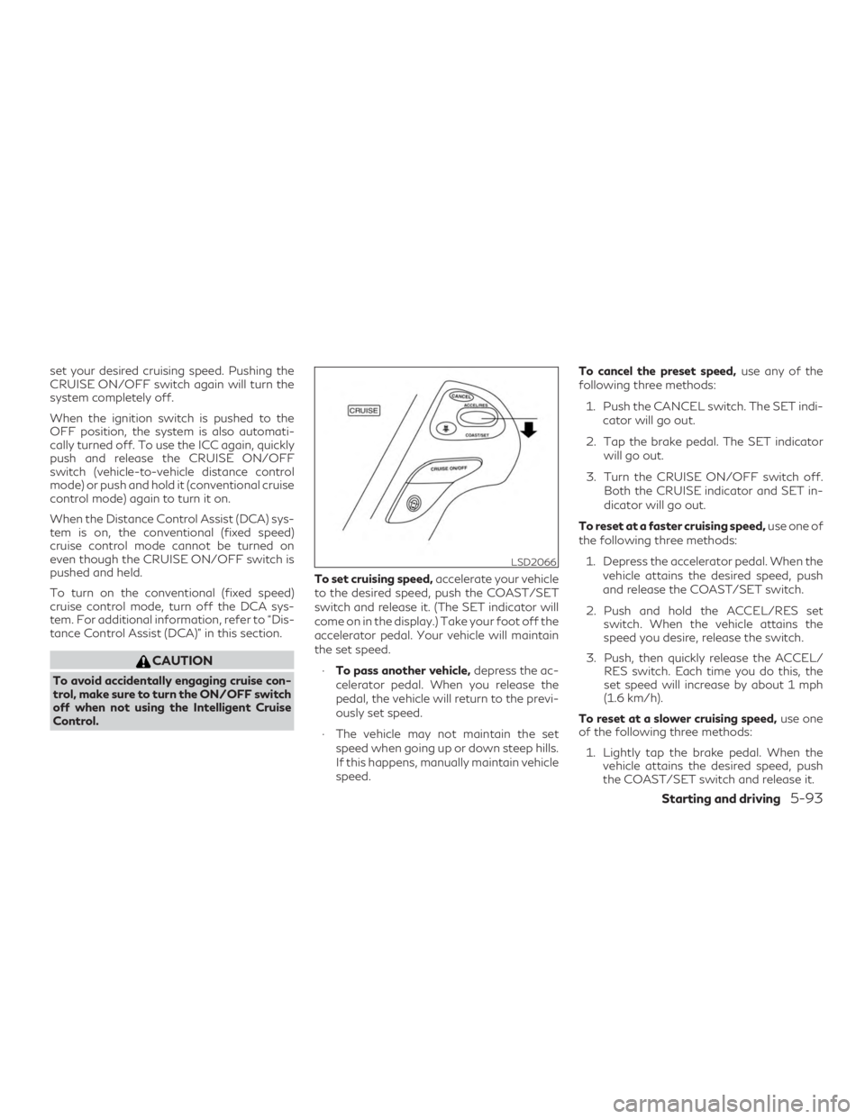 INFINITI QX60 2020  Owners Manual set your desired cruising speed. Pushing the
CRUISE ON/OFF switch again will turn the
system completely off.
When the ignition switch is pushed to the
OFF position, the system is also automati-
cally 
