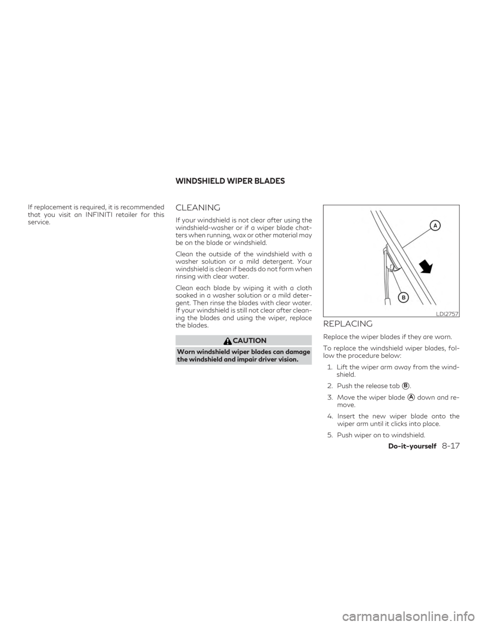 INFINITI QX60 2020 Owners Manual If replacement is required, it is recommended
that you visit an INFINITI retailer for this
service.CLEANING
If your windshield is not clear after using the
windshield-washer or if a wiper blade chat-
INFINITI QX60 2020 Owners Manual If replacement is required, it is recommended
that you visit an INFINITI retailer for this
service.CLEANING
If your windshield is not clear after using the
windshield-washer or if a wiper blade chat-
