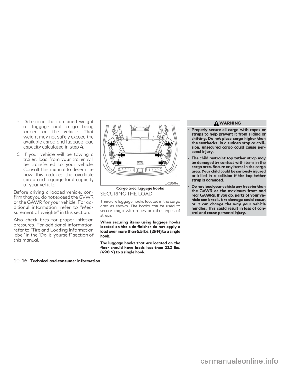 INFINITI QX60 2020 Owners Manual 5. Determine the combined weightof luggage and cargo being
loaded on the vehicle. That
weight may not safely exceed the
available cargo and luggage load
capacity calculated in step 4.
6. If your vehic INFINITI QX60 2020 Owners Manual 5. Determine the combined weightof luggage and cargo being
loaded on the vehicle. That
weight may not safely exceed the
available cargo and luggage load
capacity calculated in step 4.
6. If your vehic