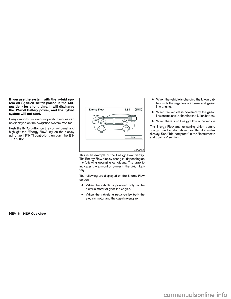 INFINITI QX60-HYBRID 2014 Owners Manual If you use the system with the hybrid sys-
tem off (ignition switch placed in the ACC
position) for a long time, it will discharge
the 12-volt battery power, and the hybrid
system will not start.
Ener INFINITI QX60-HYBRID 2014 Owners Manual If you use the system with the hybrid sys-
tem off (ignition switch placed in the ACC
position) for a long time, it will discharge
the 12-volt battery power, and the hybrid
system will not start.
Ener