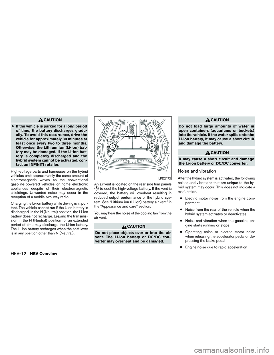 INFINITI QX60-HYBRID 2014  Owners Manual CAUTION
●If the vehicle is parked for a long period
of time, the battery discharges gradu-
ally. To avoid this occurrence, drive the
vehicle for approximately 30 minutes at
least once every two to t