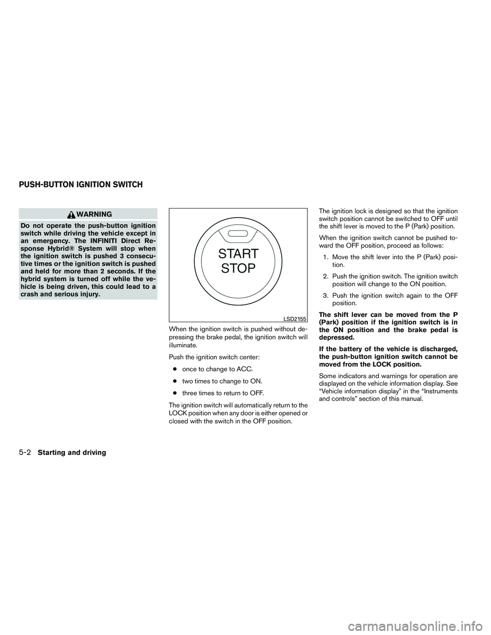 INFINITI QX60-HYBRID 2014 Owners Manual WARNING
Do not operate the push-button ignition
switch while driving the vehicle except in
an emergency. The INFINITI Direct Re-
sponse Hybrid® System will stop when
the ignition switch is pushed 3 c INFINITI QX60-HYBRID 2014 Owners Manual WARNING
Do not operate the push-button ignition
switch while driving the vehicle except in
an emergency. The INFINITI Direct Re-
sponse Hybrid® System will stop when
the ignition switch is pushed 3 c