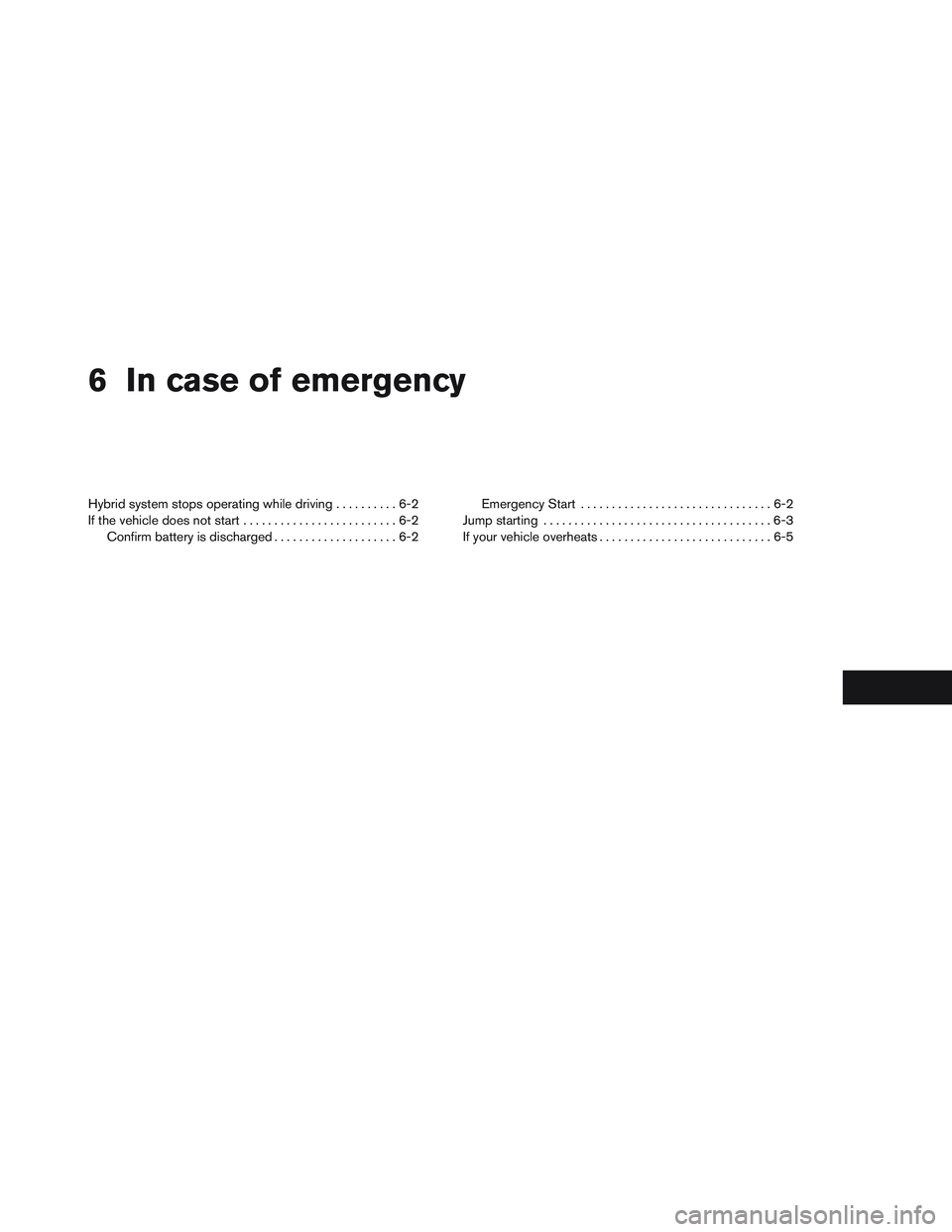INFINITI QX60-HYBRID 2014 Service Manual 6 In case of emergency
Hybrid system stops operating while driving..........6-2
If the vehicle does not start .........................6-2
Confirm battery is discharged ....................6-2 Emergen