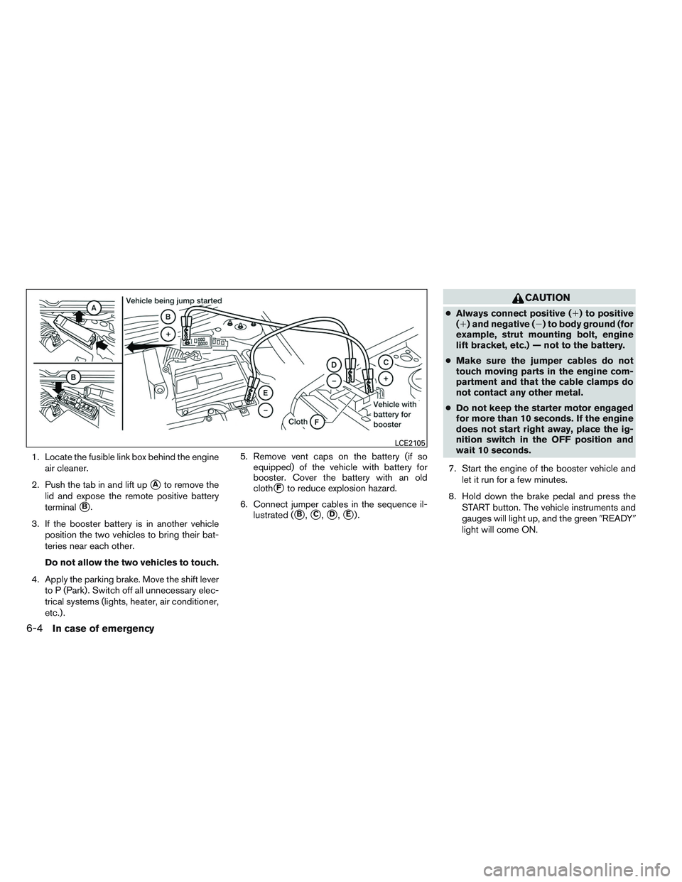 INFINITI QX60-HYBRID 2014  Owners Manual 1. Locate the fusible link box behind the engineair cleaner.
2. Push the tab in and lift up
Ato remove the
lid and expose the remote positive battery
terminal
B.
3. If the booster battery is in anot