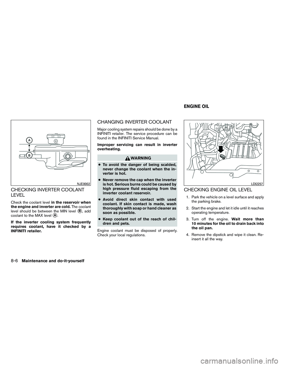 INFINITI QX60-HYBRID 2014 Repair Manual CHECKING INVERTER COOLANT
LEVEL
Check the coolant levelin the reservoir when
the engine and inverter are cold. The coolant
level should be between the MIN level
B, add
coolant to the MAX level
A.
If
