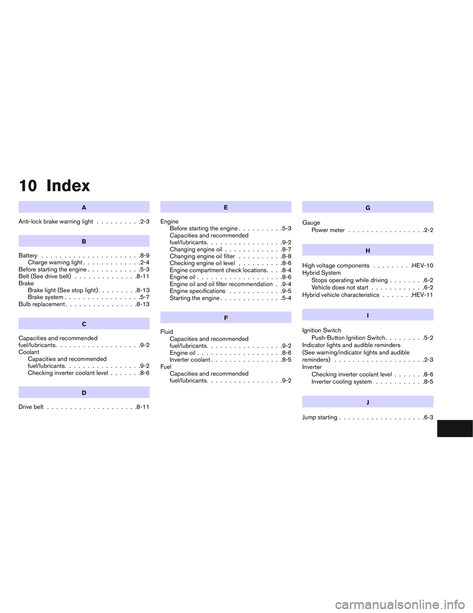 INFINITI QX60-HYBRID 2014 Owners Manual 10 Index
A
Anti-lock brake warning light ..........2-3
B
Battery ......................8-9
Chargewarninglight.............2-4
Before starting the engine ............5-3
Belt (See drive belt) ......... INFINITI QX60-HYBRID 2014 Owners Manual 10 Index
A
Anti-lock brake warning light ..........2-3
B
Battery ......................8-9
Chargewarninglight.............2-4
Before starting the engine ............5-3
Belt (See drive belt) .........