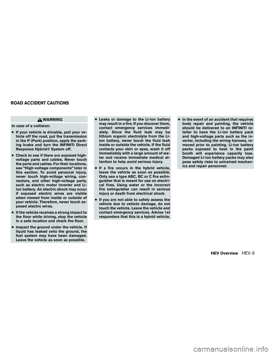 INFINITI QX60-HYBRID 2014 Owners Manual WARNING
In case of a collision:
●If your vehicle is drivable, pull your ve-
hicle off the road, put the transmission
in the P (Park) position, apply the park-
ing brake and turn the INFINITI Direct
INFINITI QX60-HYBRID 2014 Owners Manual WARNING
In case of a collision:
●If your vehicle is drivable, pull your ve-
hicle off the road, put the transmission
in the P (Park) position, apply the park-
ing brake and turn the INFINITI Direct