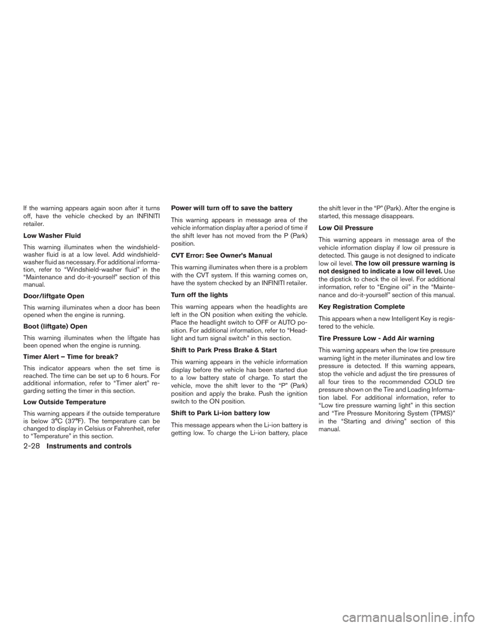INFINITI QX60-HYBRID 2015 User Guide If the warning appears again soon after it turns
off, have the vehicle checked by an INFINITI
retailer.
Low Washer Fluid
This warning illuminates when the windshield-
washer fluid is at a low level. A