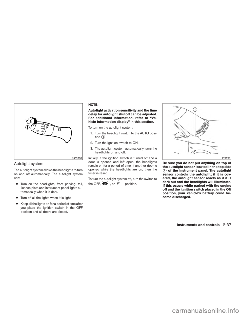 INFINITI QX60-HYBRID 2015 User Guide Autolight system
The autolight system allows the headlights to turn
on and off automatically. The autolight system
can:● Turn on the headlights, front parking, tail,
license plate and instrument pan