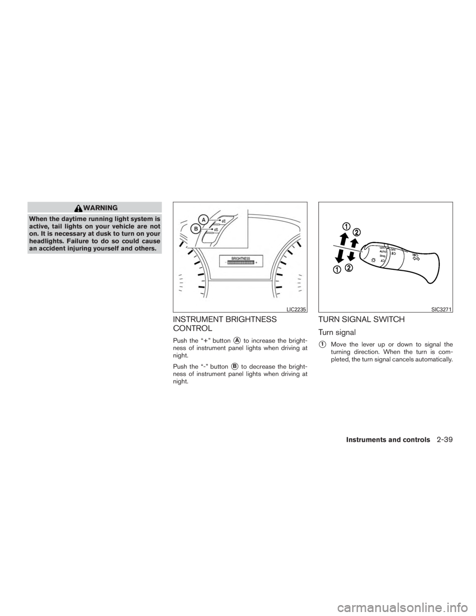INFINITI QX60-HYBRID 2015  Owners Manual WARNING
When the daytime running light system is
active, tail lights on your vehicle are not
on. It is necessary at dusk to turn on your
headlights. Failure to do so could cause
an accident injuring y