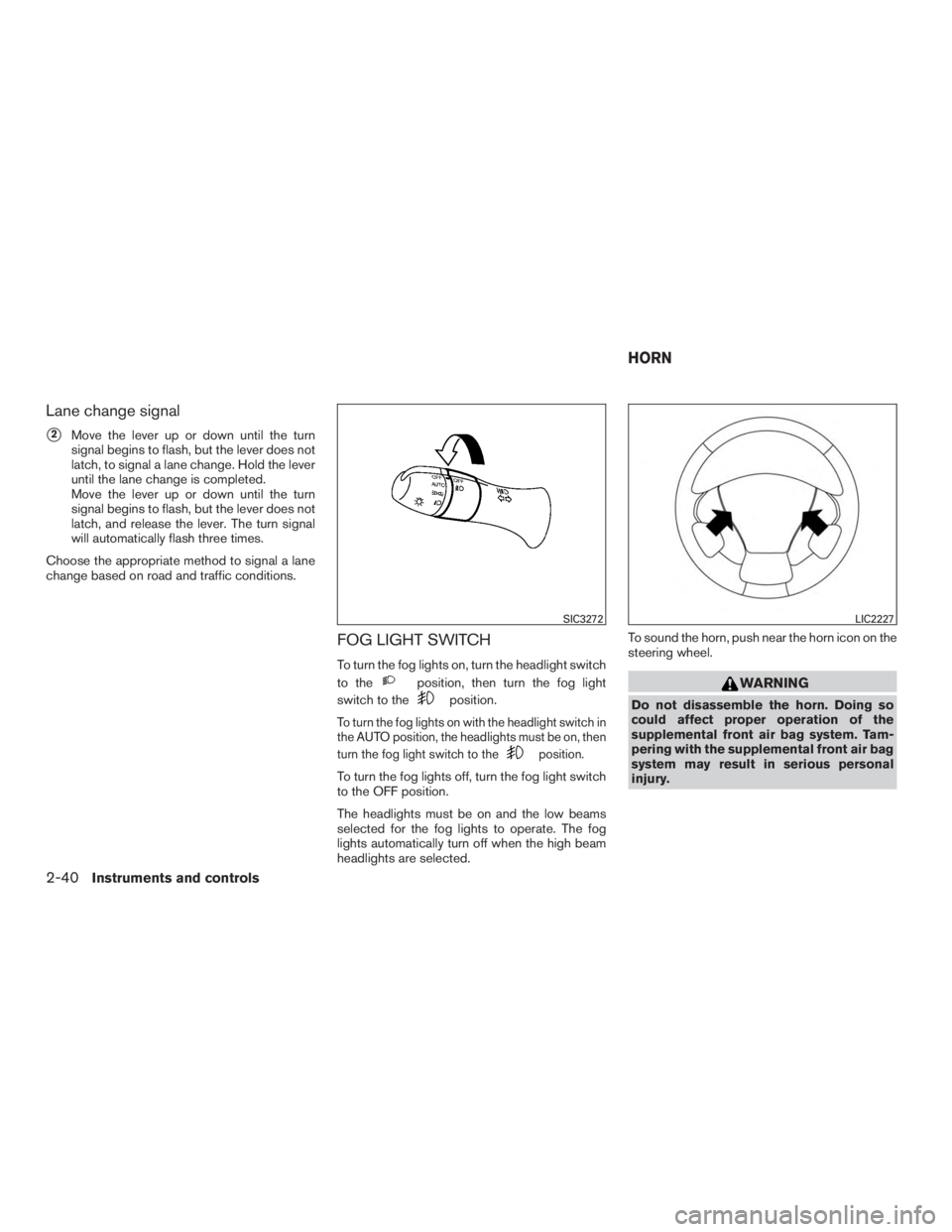 INFINITI QX60-HYBRID 2015  Owners Manual Lane change signal
2Move the lever up or down until the turn
signal begins to flash, but the lever does not
latch, to signal a lane change. Hold the lever
until the lane change is completed.
Move the