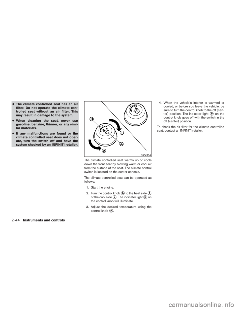 INFINITI QX60-HYBRID 2015 User Guide ●The climate controlled seat has an air
filter. Do not operate the climate con-
trolled seat without an air filter. This
may result in damage to the system.
● When cleaning the seat, never use
gas