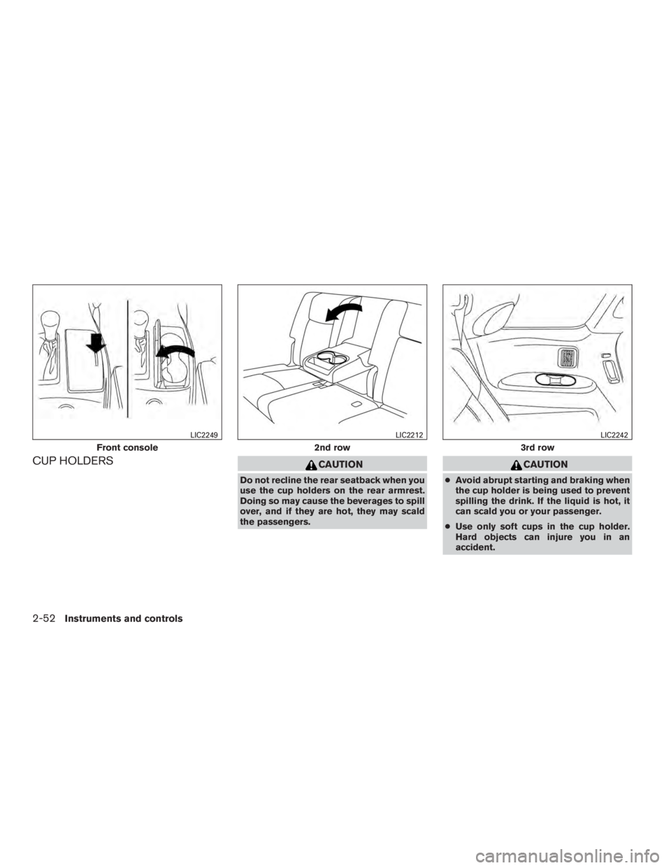 INFINITI QX60-HYBRID 2015  Owners Manual CUP HOLDERSCAUTION
Do not recline the rear seatback when you
use the cup holders on the rear armrest.
Doing so may cause the beverages to spill
over, and if they are hot, they may scald
the passengers