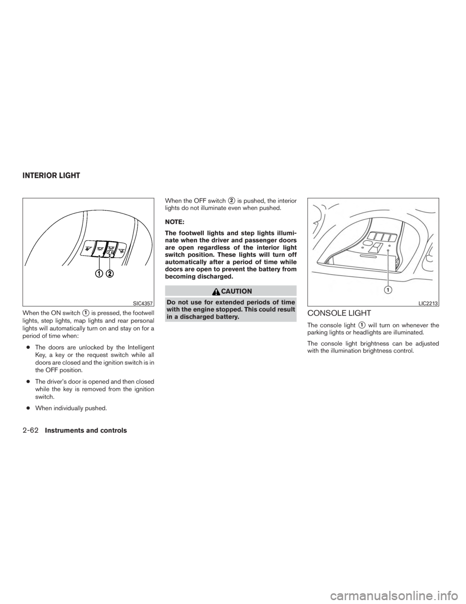 INFINITI QX60-HYBRID 2015 Service Manual When the ON switch1is pressed, the footwell
lights, step lights, map lights and rear personal
lights will automatically turn on and stay on for a
period of time when:
● The doors are unlocked by th