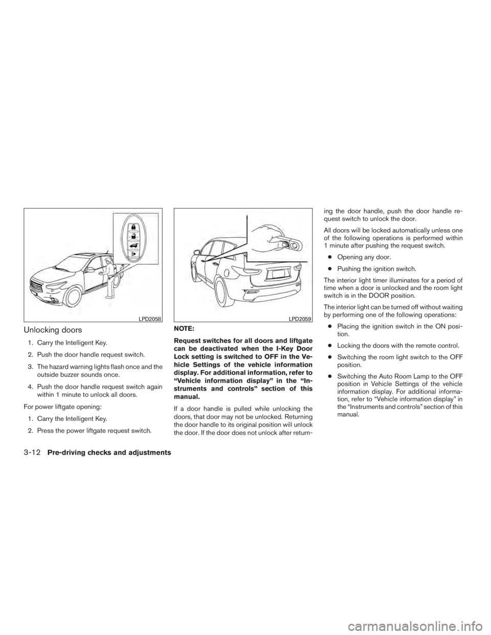 INFINITI QX60-HYBRID 2015  Owners Manual Unlocking doors
1. Carry the Intelligent Key.
2. Push the door handle request switch.
3. The hazard warning lights flash once and theoutside buzzer sounds once.
4. Push the door handle request switch 