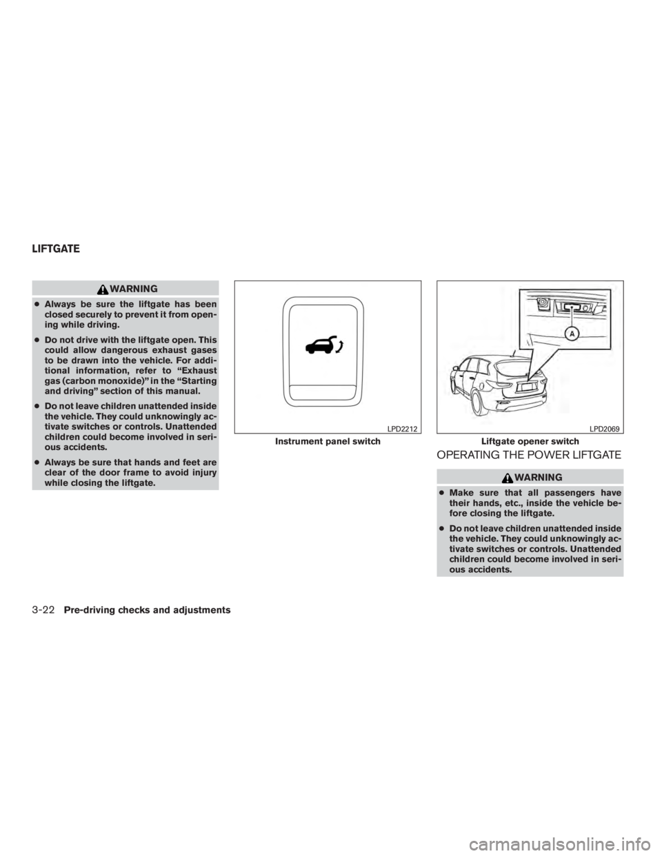 INFINITI QX60-HYBRID 2015  Owners Manual WARNING
●Always be sure the liftgate has been
closed securely to prevent it from open-
ing while driving.
● Do not drive with the liftgate open. This
could allow dangerous exhaust gases
to be draw