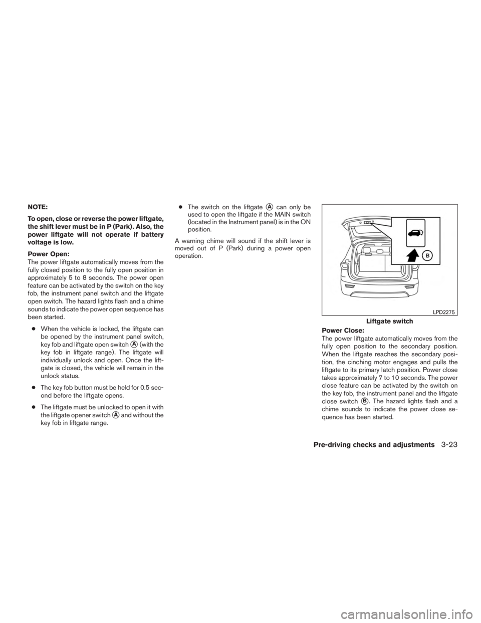 INFINITI QX60-HYBRID 2015  Owners Manual NOTE:
To open, close or reverse the power liftgate,
the shift lever must be in P (Park) . Also, the
power liftgate will not operate if battery
voltage is low.
Power Open:
The power liftgate automatica