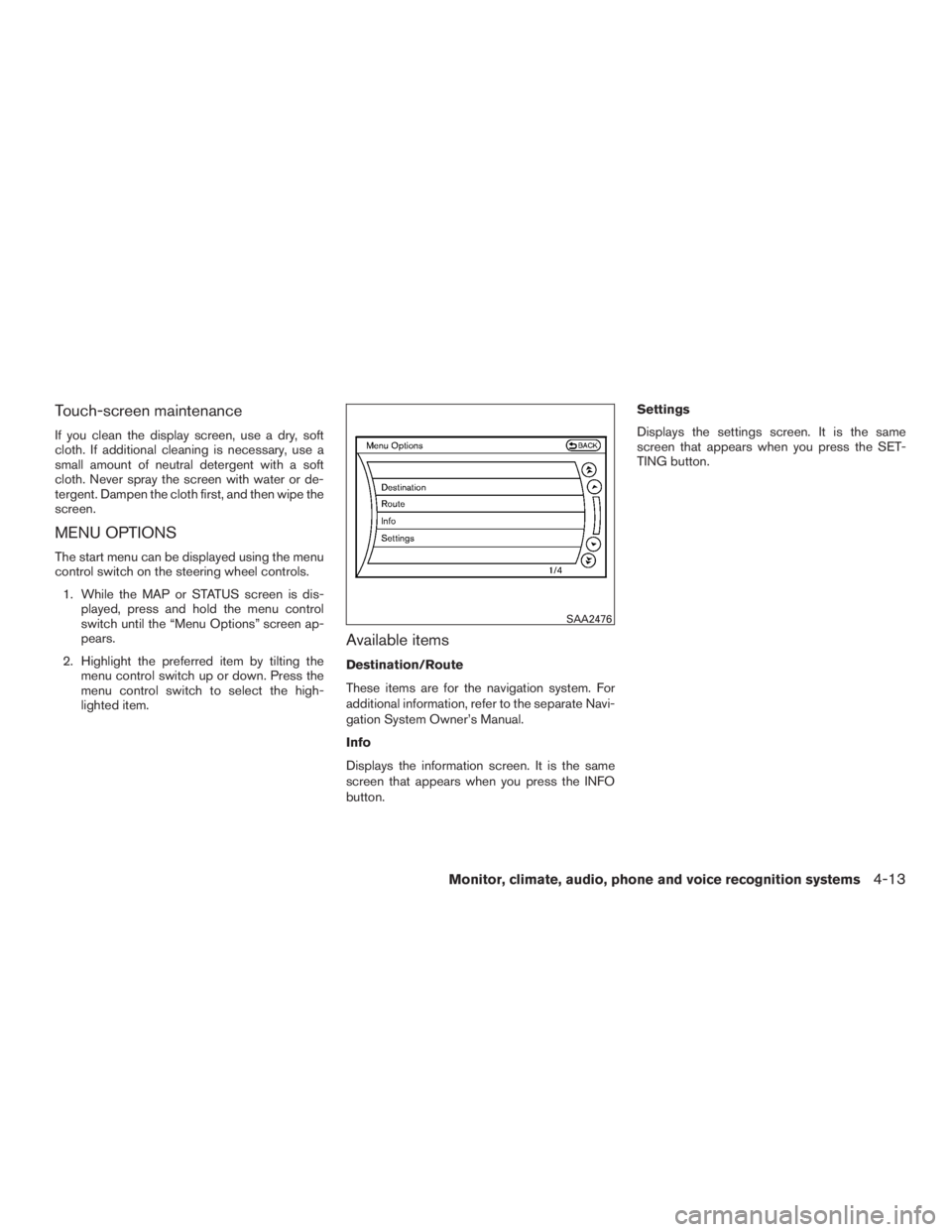 INFINITI QX60-HYBRID 2015  Owners Manual Touch-screen maintenance
If you clean the display screen, use a dry, soft
cloth. If additional cleaning is necessary, use a
small amount of neutral detergent with a soft
cloth. Never spray the screen 