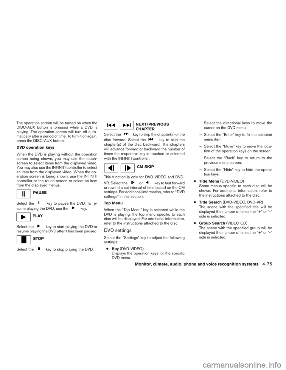 INFINITI QX60-HYBRID 2015  Owners Manual The operation screen will be turned on when the
DISC-AUX button is pressed while a DVD is
playing. The operation screen will turn off auto-
matically after a period of time. To turn it on again,
press