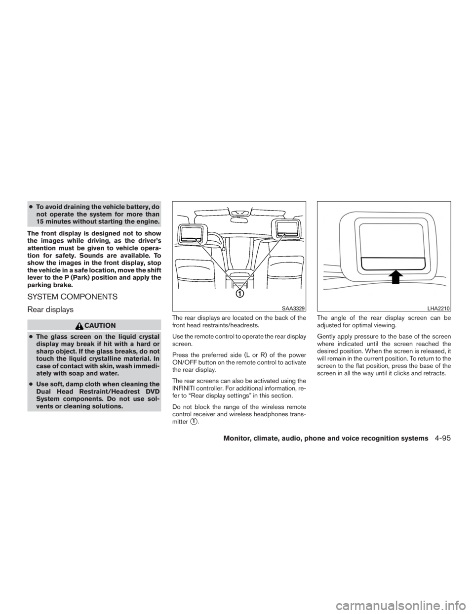 INFINITI QX60-HYBRID 2015  Owners Manual ●To avoid draining the vehicle battery, do
not operate the system for more than
15 minutes without starting the engine.
The front display is designed not to show
the images while driving, as the dri