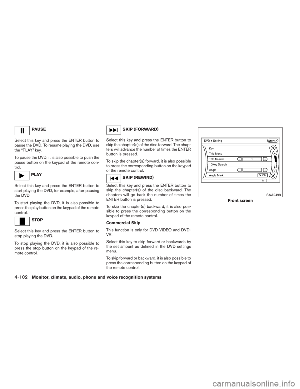 INFINITI QX60-HYBRID 2015  Owners Manual PAUSE
Select this key and press the ENTER button to
pause the DVD. To resume playing the DVD, use
the “PLAY” key.
To pause the DVD, it is also possible to push the
pause button on the keypad of th
