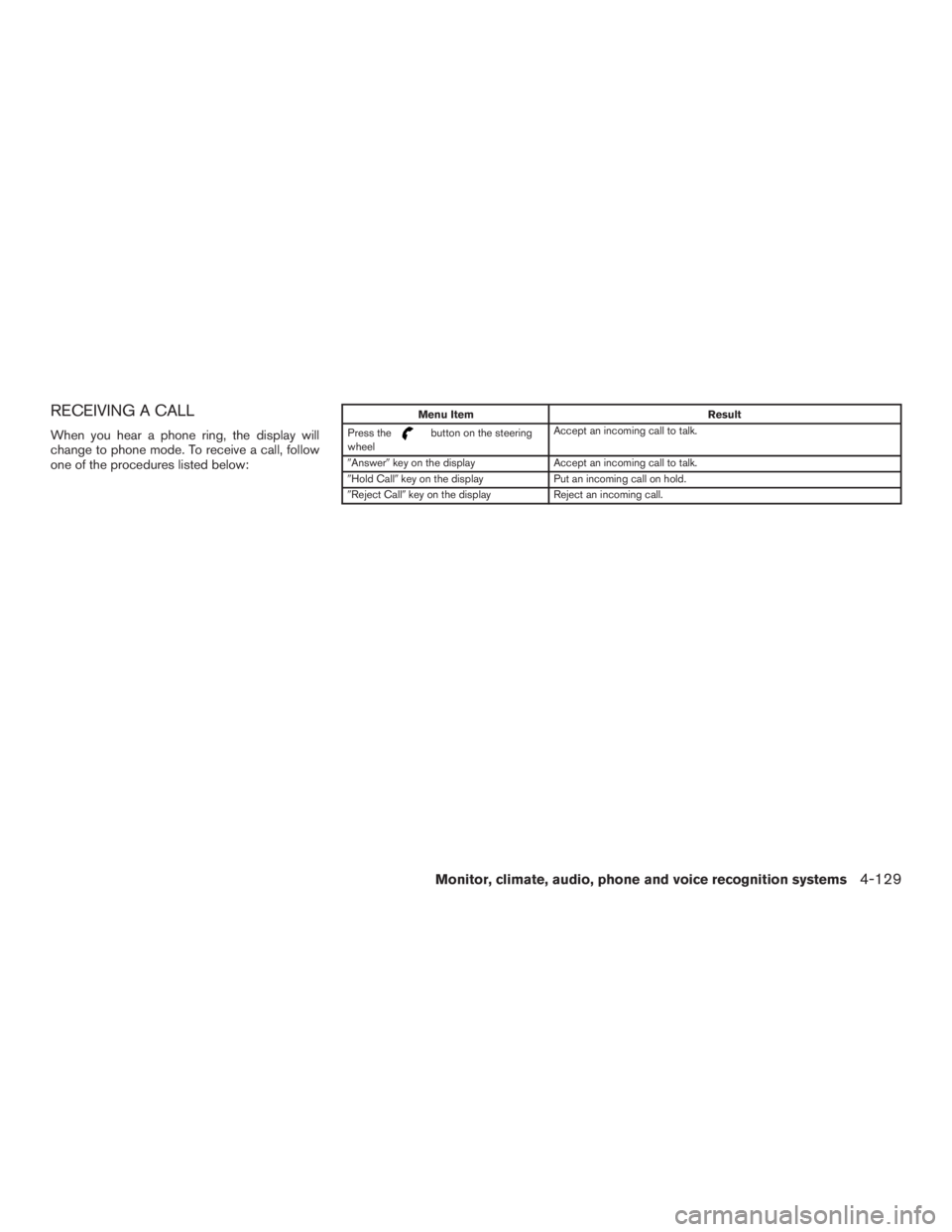 INFINITI QX60-HYBRID 2015  Owners Manual RECEIVING A CALL
When you hear a phone ring, the display will
change to phone mode. To receive a call, follow
one of the procedures listed below:
Menu ItemResult
Press the
button on the steering
wheel