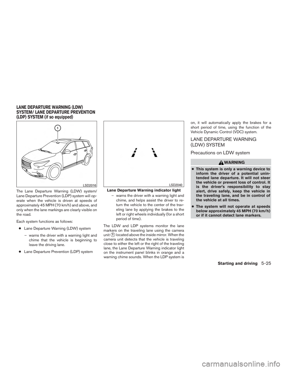 INFINITI QX60-HYBRID 2015  Owners Manual The Lane Departure Warning (LDW) system/
Lane Departure Prevention (LDP) system will op-
erate when the vehicle is driven at speeds of
approximately 45 MPH (70 km/h) and above, and
only when the lane 