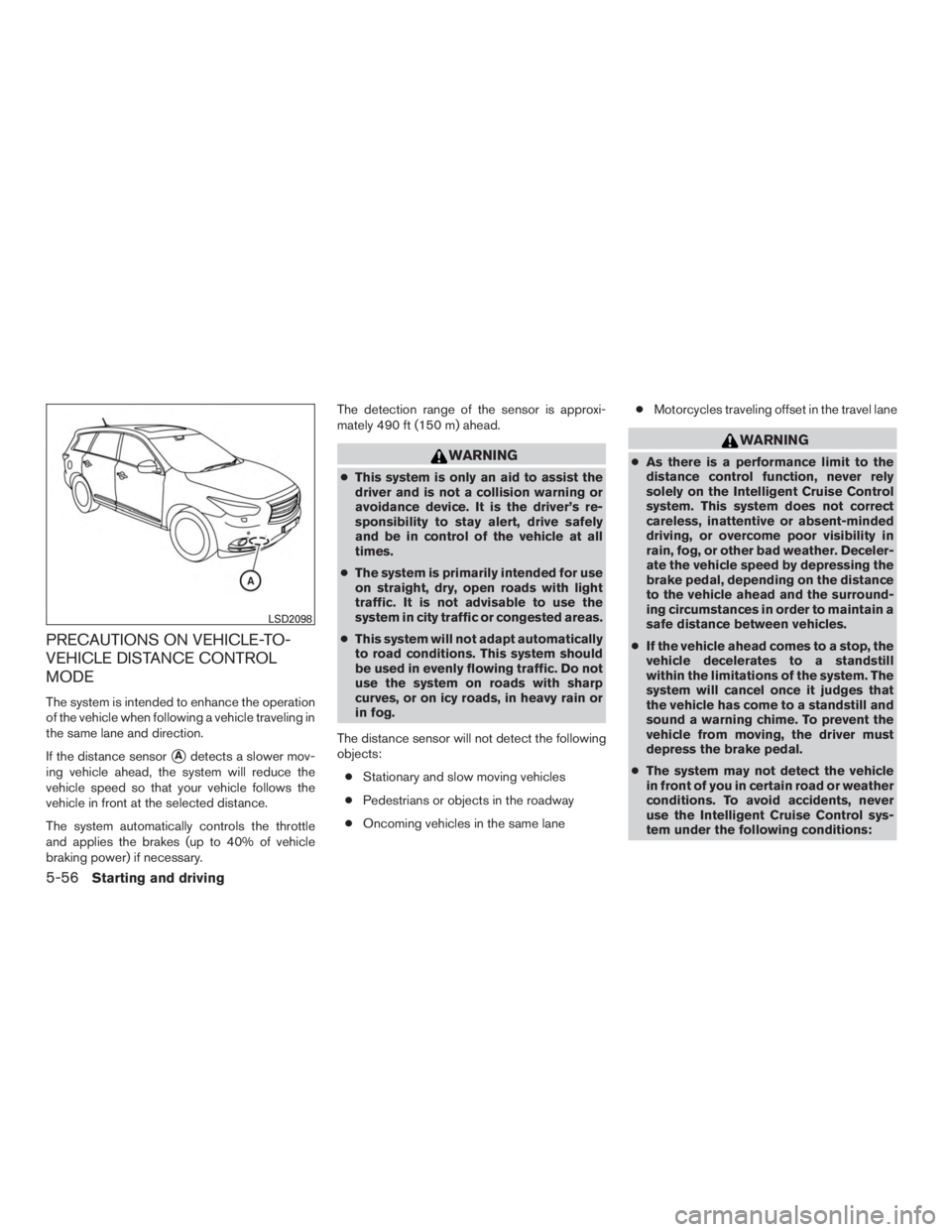INFINITI QX60-HYBRID 2015 Owners Guide PRECAUTIONS ON VEHICLE-TO-
VEHICLE DISTANCE CONTROL
MODE
The system is intended to enhance the operation
of the vehicle when following a vehicle traveling in
the same lane and direction.
If the distan