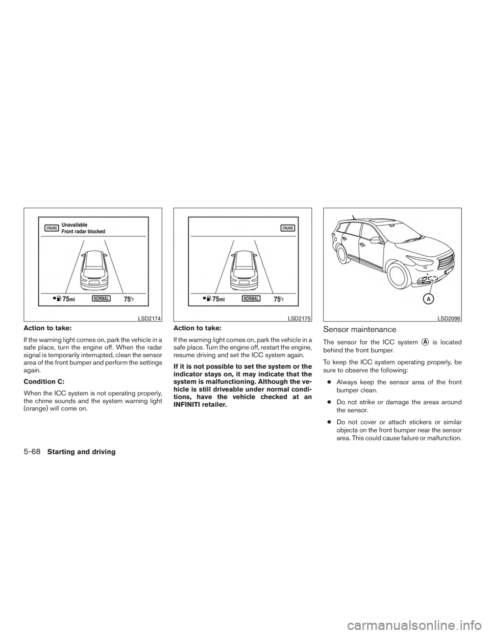 INFINITI QX60-HYBRID 2015 Service Manual Action to take:
If the warning light comes on, park the vehicle in a
safe place, turn the engine off. When the radar
signal is temporarily interrupted, clean the sensor
area of the front bumper and pe