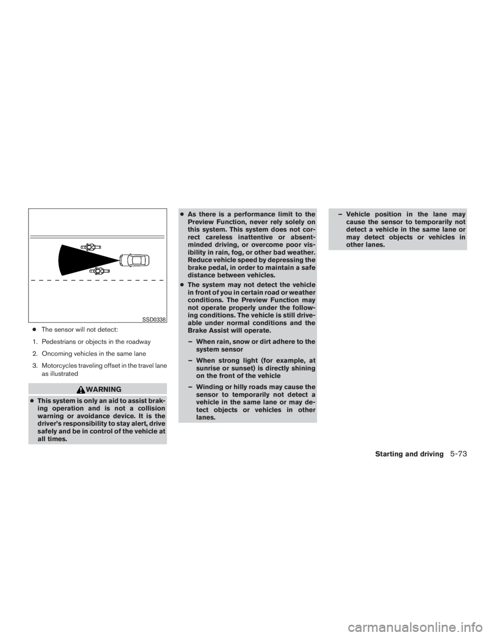 INFINITI QX60-HYBRID 2015 Service Manual ●The sensor will not detect:
1. Pedestrians or objects in the roadway
2. Oncoming vehicles in the same lane
3. Motorcycles traveling offset in the travel lane as illustrated
WARNING
●This system i