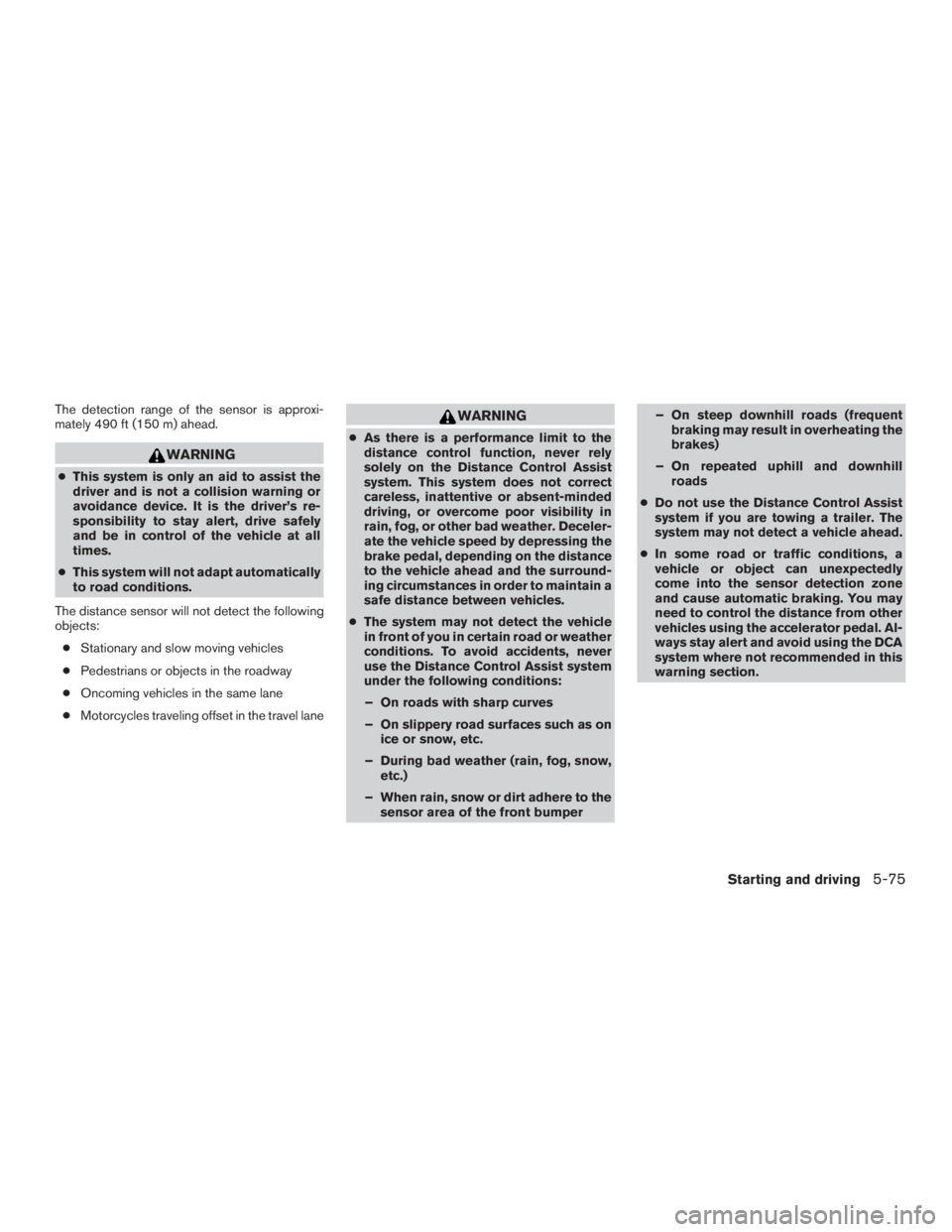 INFINITI QX60-HYBRID 2015 Service Manual The detection range of the sensor is approxi-
mately 490 ft (150 m) ahead.
WARNING
●This system is only an aid to assist the
driver and is not a collision warning or
avoidance device. It is the driv