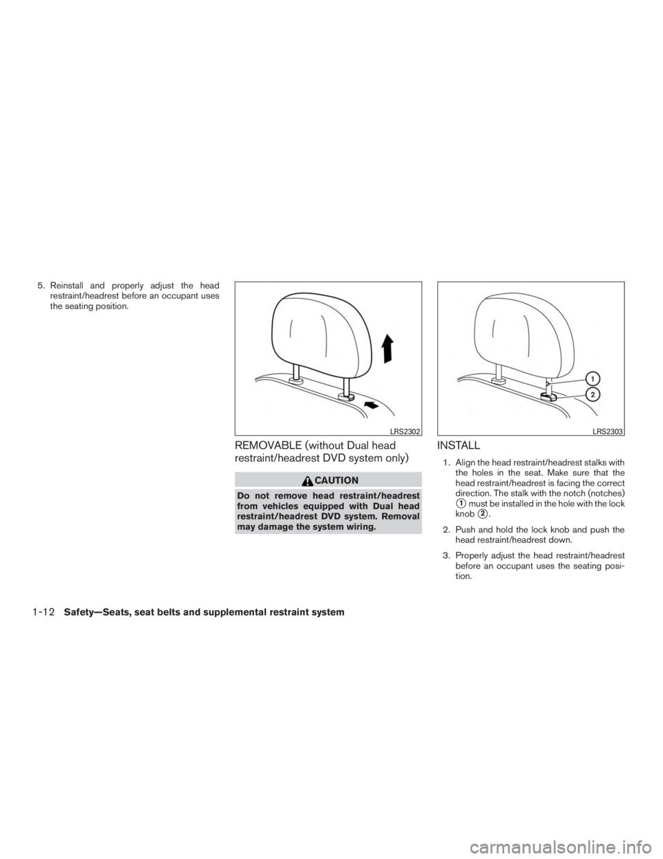 INFINITI QX60-HYBRID 2015 Owners Manual 5. Reinstall and properly adjust the headrestraint/headrest before an occupant uses
the seating position.
REMOVABLE (without Dual head
restraint/headrest DVD system only)
CAUTION
Do not remove head re INFINITI QX60-HYBRID 2015 Owners Manual 5. Reinstall and properly adjust the headrestraint/headrest before an occupant uses
the seating position.
REMOVABLE (without Dual head
restraint/headrest DVD system only)
CAUTION
Do not remove head re