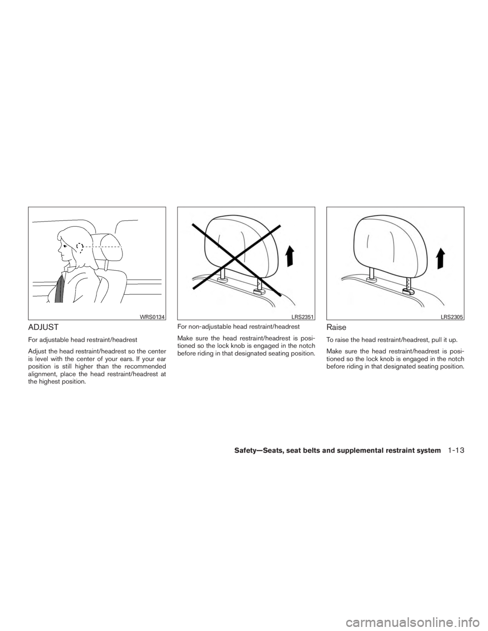 INFINITI QX60-HYBRID 2015 Owners Manual ADJUST
For adjustable head restraint/headrest
Adjust the head restraint/headrest so the center
is level with the center of your ears. If your ear
position is still higher than the recommended
alignmen INFINITI QX60-HYBRID 2015 Owners Manual ADJUST
For adjustable head restraint/headrest
Adjust the head restraint/headrest so the center
is level with the center of your ears. If your ear
position is still higher than the recommended
alignmen