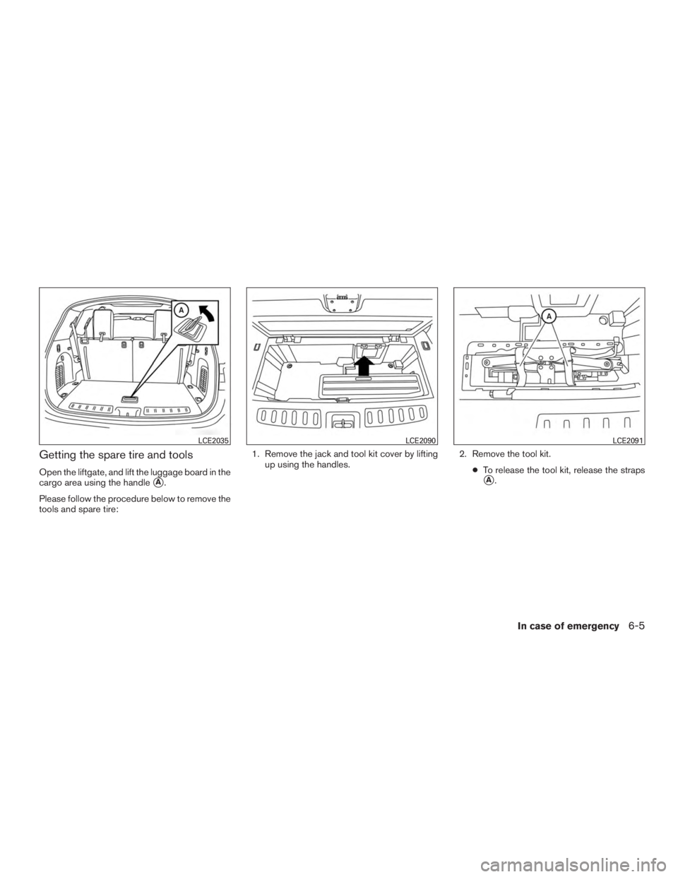 INFINITI QX60-HYBRID 2015  Owners Manual Getting the spare tire and tools
Open the liftgate, and lift the luggage board in the
cargo area using the handle
A.
Please follow the procedure below to remove the
tools and spare tire: 1. Remove th