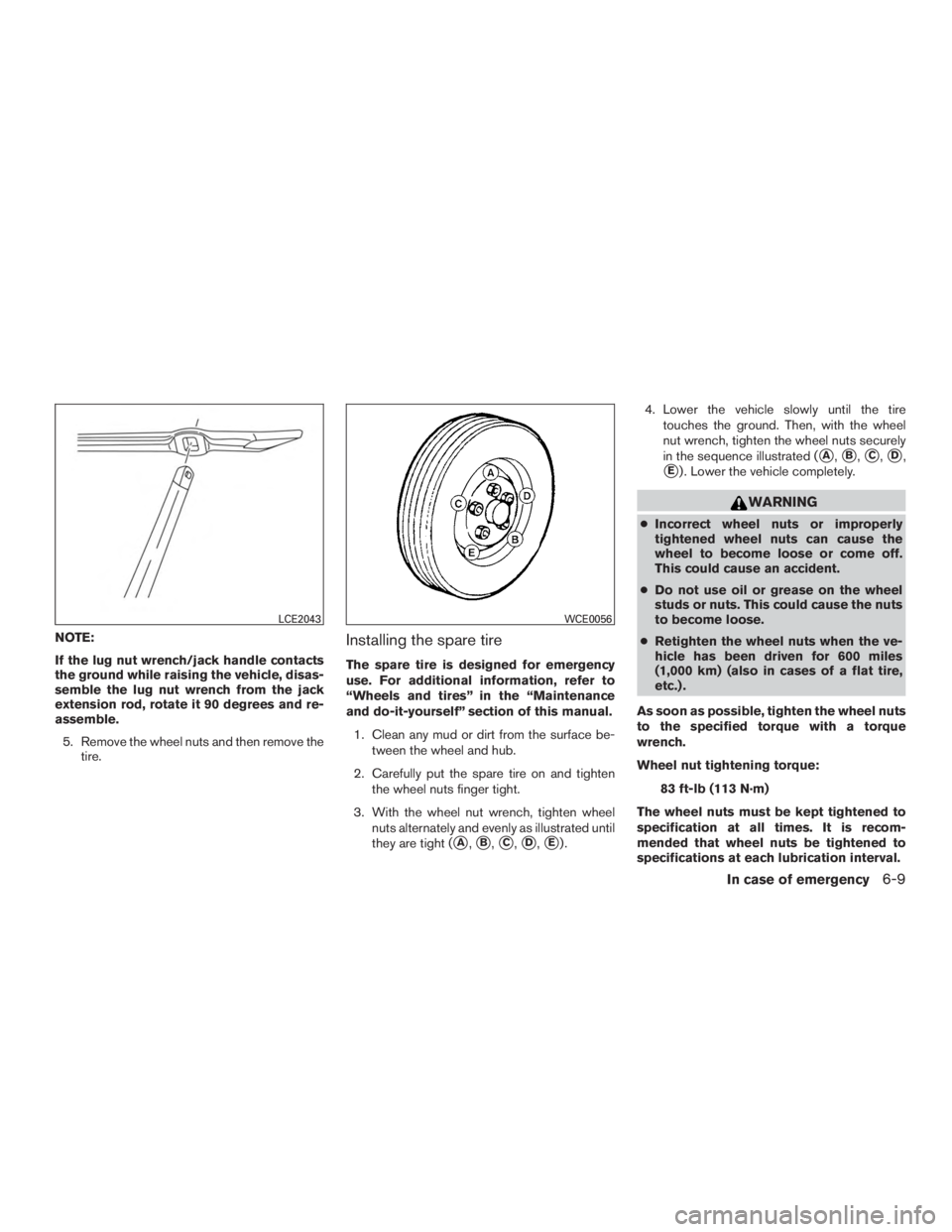INFINITI QX60-HYBRID 2015  Owners Manual NOTE:
If the lug nut wrench/jack handle contacts
the ground while raising the vehicle, disas-
semble the lug nut wrench from the jack
extension rod, rotate it 90 degrees and re-
assemble.5. Remove the