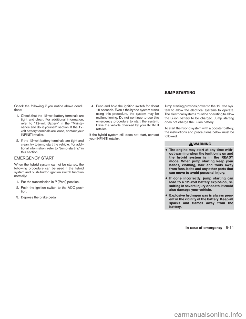 INFINITI QX60-HYBRID 2015  Owners Manual Check the following if you notice above condi-
tions:1. Check that the 12-volt battery terminals are tight and clean. For additional information,
refer to “12-volt Battery” in the “Mainte-
nance