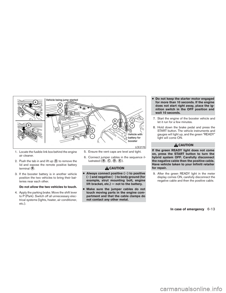 INFINITI QX60-HYBRID 2015 User Guide 1. Locate the fusible link box behind the engineair cleaner.
2. Push the tab in and lift up
Ato remove the
lid and expose the remote positive battery
terminal
B.
3. If the booster battery is in anot
