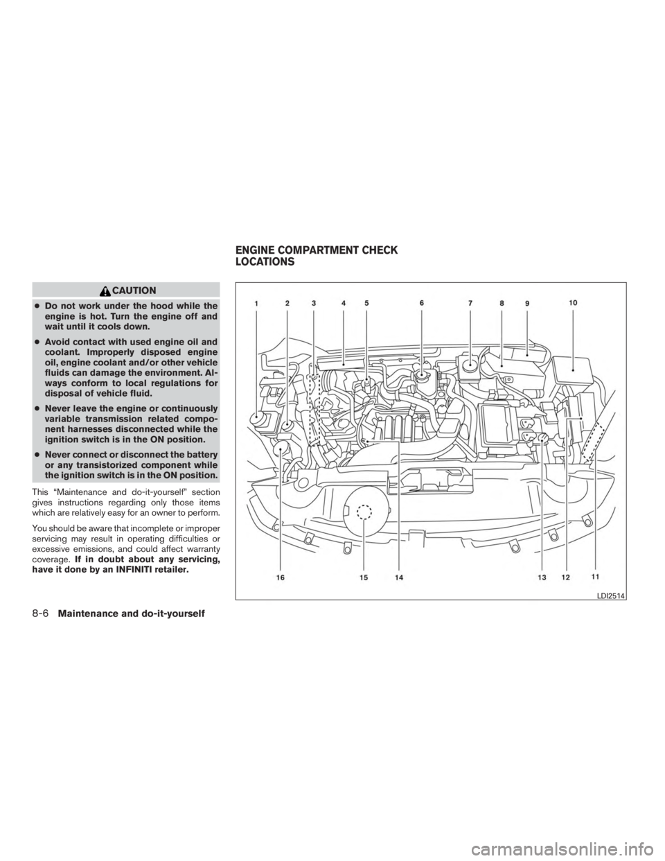 INFINITI QX60-HYBRID 2015  Owners Manual CAUTION
●Do not work under the hood while the
engine is hot. Turn the engine off and
wait until it cools down.
● Avoid contact with used engine oil and
coolant. Improperly disposed engine
oil, eng