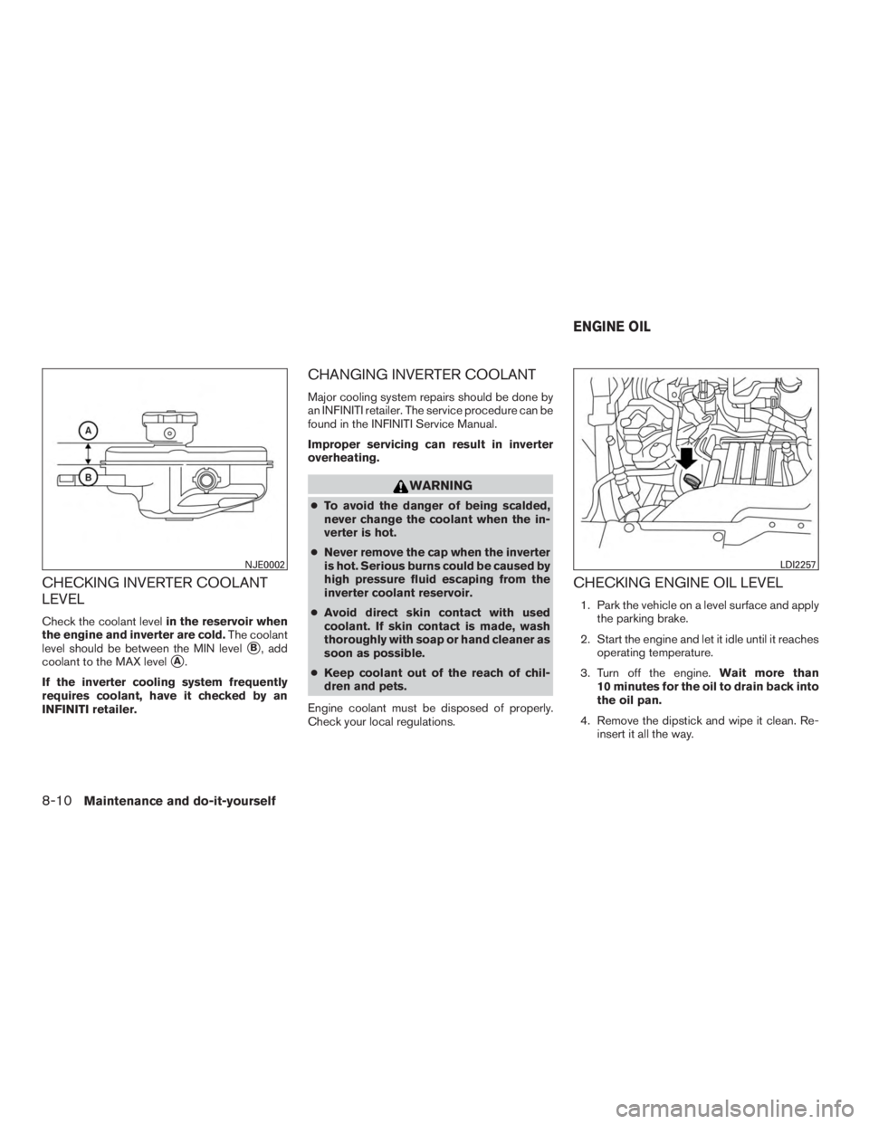 INFINITI QX60-HYBRID 2015 Repair Manual CHECKING INVERTER COOLANT
LEVEL
Check the coolant levelin the reservoir when
the engine and inverter are cold. The coolant
level should be between the MIN level
B, add
coolant to the MAX level
A.
If